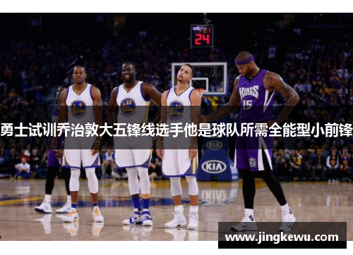勇士试训乔治敦大五锋线选手他是球队所需全能型小前锋