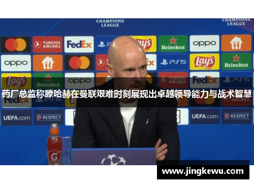 药厂总监称滕哈赫在曼联艰难时刻展现出卓越领导能力与战术智慧