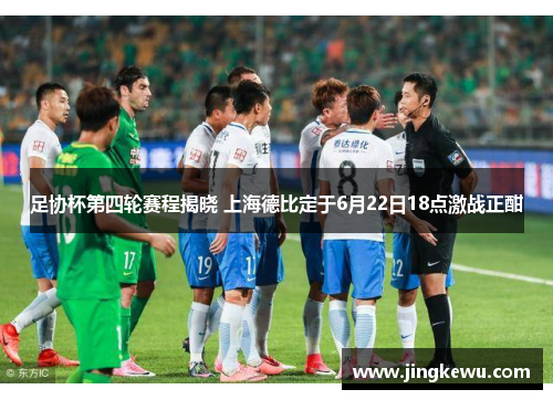 足协杯第四轮赛程揭晓 上海德比定于6月22日18点激战正酣