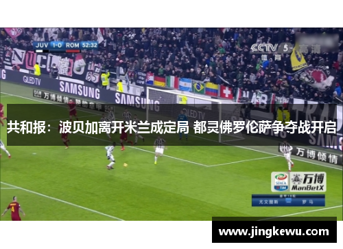 共和报：波贝加离开米兰成定局 都灵佛罗伦萨争夺战开启
