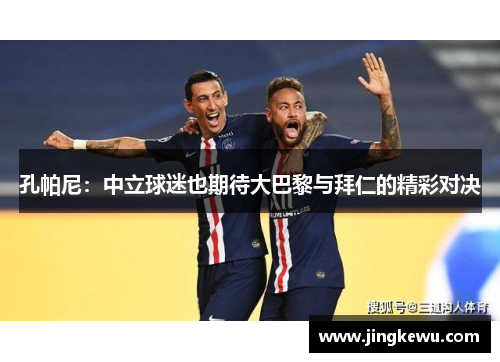 孔帕尼：中立球迷也期待大巴黎与拜仁的精彩对决