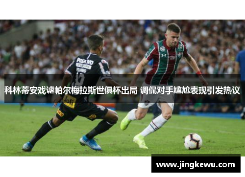 科林蒂安戏谑帕尔梅拉斯世俱杯出局 调侃对手尴尬表现引发热议