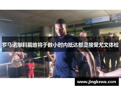 罗马诺爆料戴维将于数小时内抵达都灵接受尤文体检