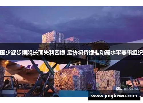 国少逐步摆脱长期失利困境 足协将持续推动高水平赛事组织